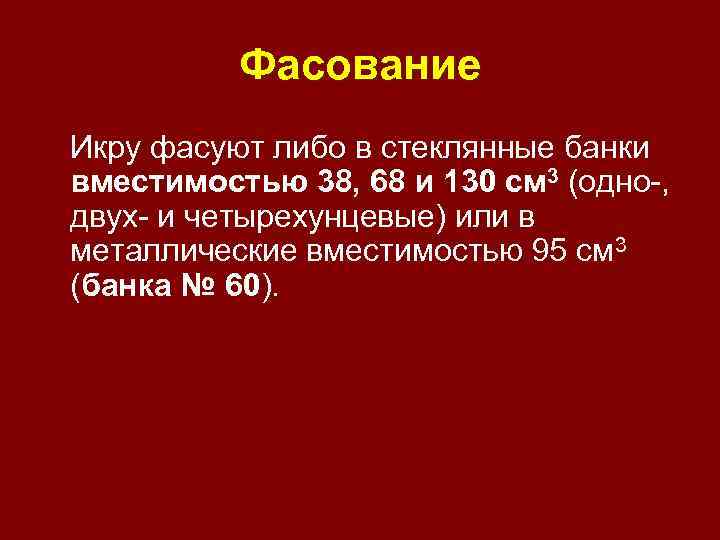 Фасование Икру фасуют либо в стеклянные банки вместимостью 38, 68 и 130 см 3