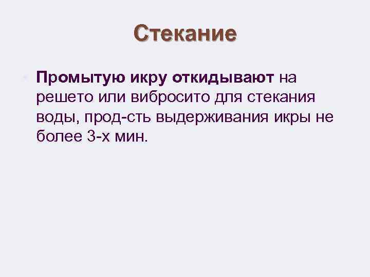 Стекание • Промытую икру откидывают на решето или вибросито для стекания воды, прод-сть выдерживания