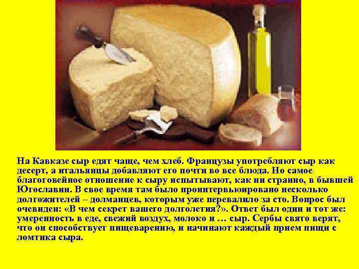 На Кавказе сыр едят чаще, чем хлеб. Французы употребляют сыр как десерт, а итальянцы