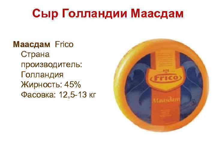 Сыр Голландии Маасдам Frico Страна производитель: Голландия Жирность: 45% Фасовка: 12, 5 -13 кг