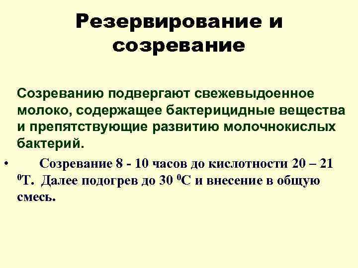 Резервирование и созревание Созреванию подвергают свежевыдоенное молоко, содержащее бактерицидные вещества и препятствующие развитию молочнокислых