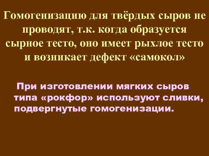 Гомогенизацию для твёрдых сыров не проводят, т. к. когда образуется сырное тесто, оно имеет