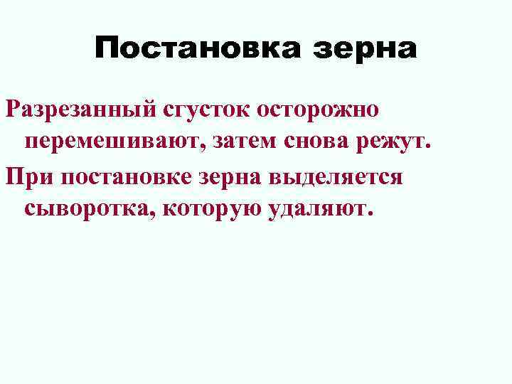 Постановка зерна Разрезанный сгусток осторожно перемешивают, затем снова режут. При постановке зерна выделяется сыворотка,