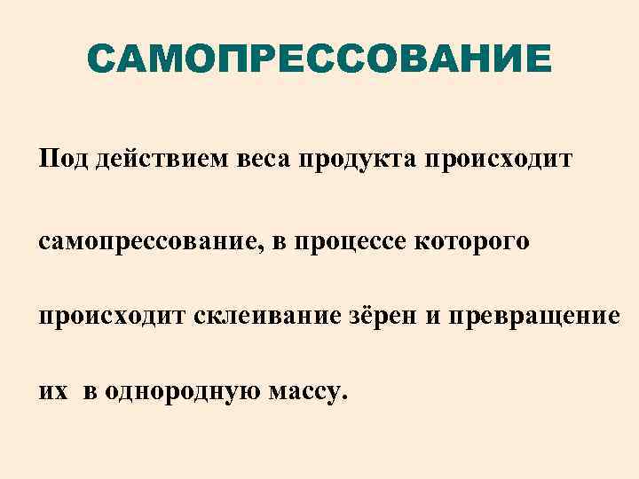 САМОПРЕССОВАНИЕ Под действием веса продукта происходит самопрессование, в процессе которого происходит склеивание зёрен и