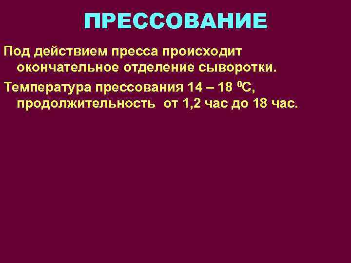 ПРЕССОВАНИЕ Под действием пресса происходит окончательное отделение сыворотки. Температура прессования 14 – 18 0
