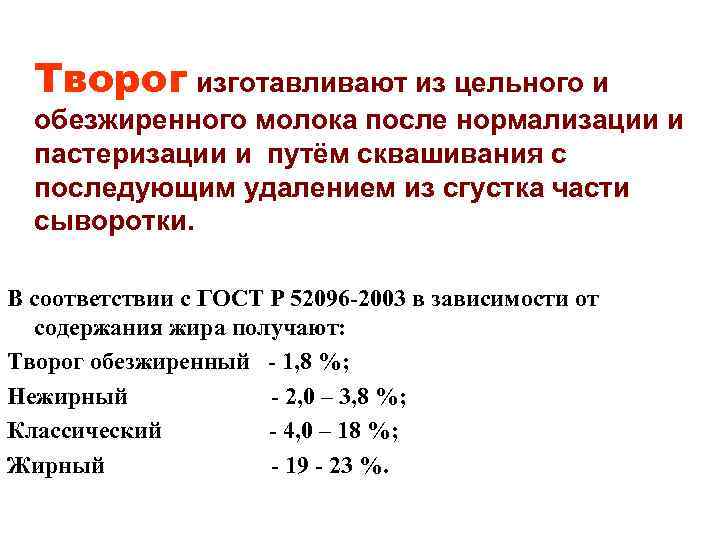 Творог изготавливают из цельного и обезжиренного молока после нормализации и пастеризации и путём сквашивания