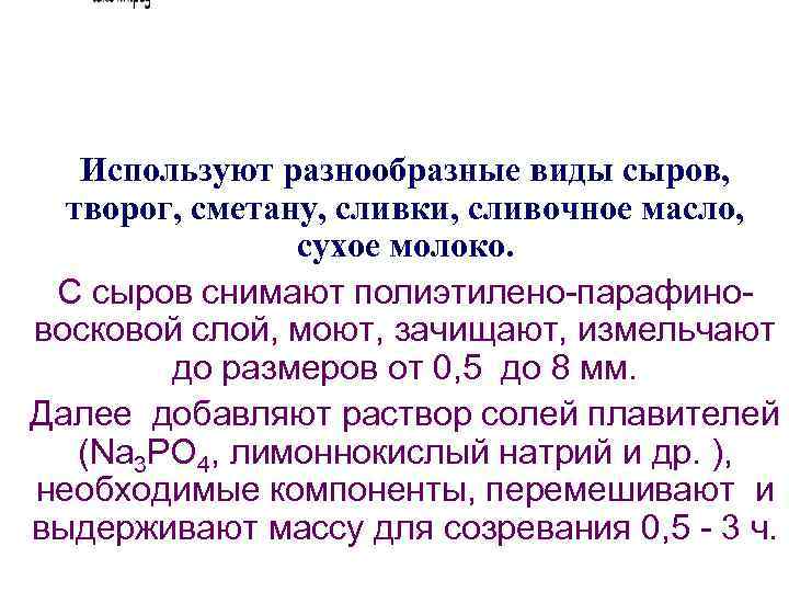 Используют разнообразные виды сыров, творог, сметану, сливки, сливочное масло, сухое молоко. С сыров снимают