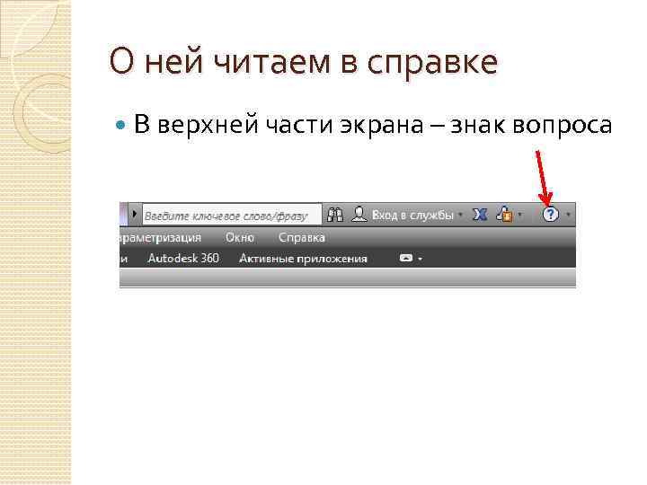 О ней читаем в справке В верхней части экрана – знак вопроса 