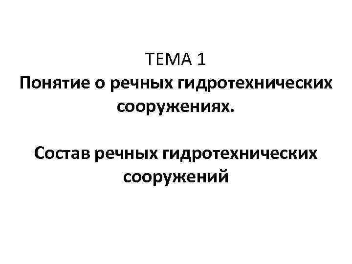 ТЕМА 1 Понятие о речных гидротехнических сооружениях. Состав речных гидротехнических сооружений 