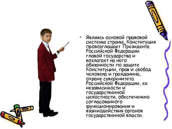  • Являясь основой правовой системы страны, Конституция провозглашает Президента Российской Федерации главой государства
