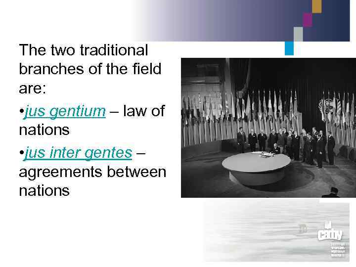 The two traditional branches of the field are: • jus gentium – law of