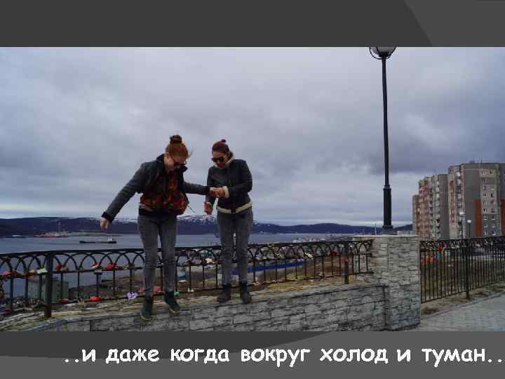 . . и даже когда вокруг холод и туман. . 