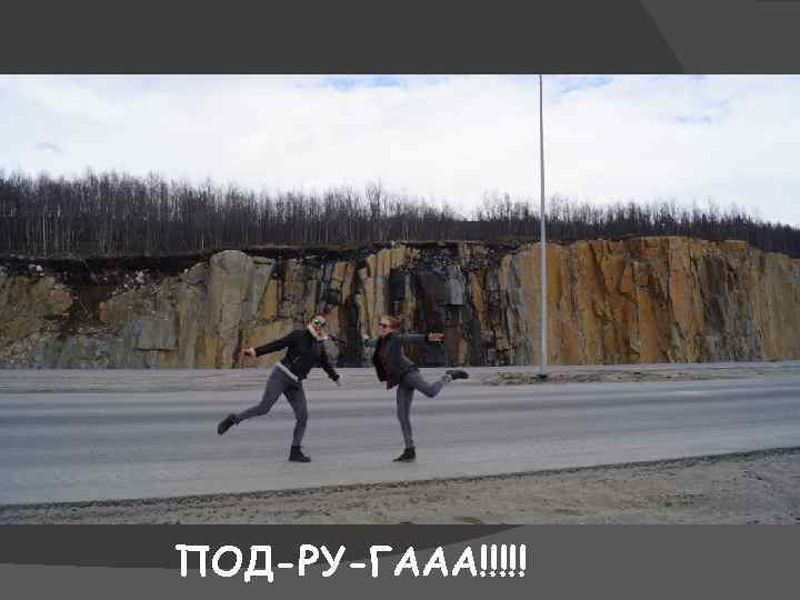 ПОД-РУ-ГААА!!!!! 