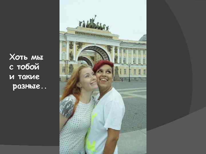 Хоть мы с тобой и такие разные. . 