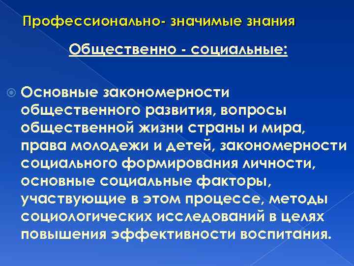Профессионально- значимые знания Общественно - социальные: Основные закономерности общественного развития, вопросы общественной жизни страны