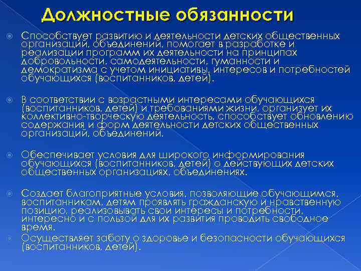 Должностные обязанности Способствует развитию и деятельности детских общественных организаций, объединений, помогает в разработке и