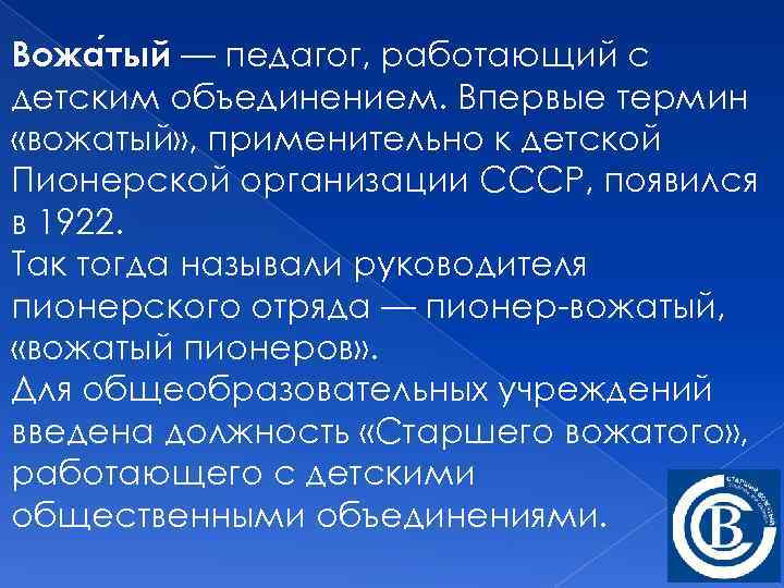Вожа тый — педагог, работающий с детским объединением. Впервые термин «вожатый» , применительно к