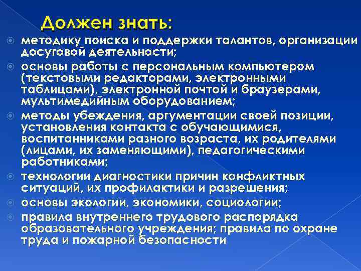 Должен знать: методику поиска и поддержки талантов, организации досуговой деятельности; основы работы с персональным