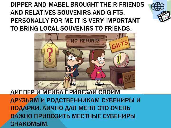 DIPPER AND MABEL BROUGHT THEIR FRIENDS AND RELATIVES SOUVENIRS AND GIFTS. PERSONALLY FOR ME