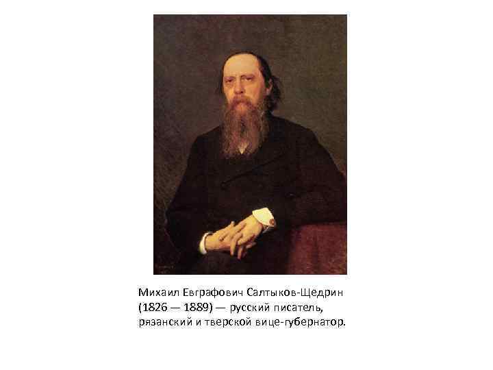 Михаил Евграфович Салтыков-Щедрин (1826 — 1889) — русский писатель, рязанский и тверской вице-губернатор. 