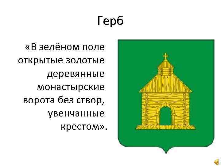 Герб «В зелёном поле открытые золотые деревянные монастырские ворота без створ, увенчанные крестом» .