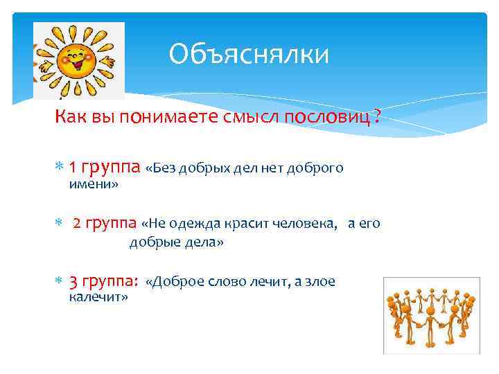 Объяснялки Как вы понимаете смысл пословиц ? 1 группа «Без добрых дел нет доброго