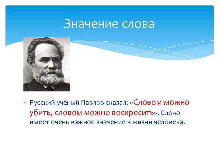 Значение слова Русский учёный Павлов сказал: «Словом можно убить, словом можно воскресить» . Слово