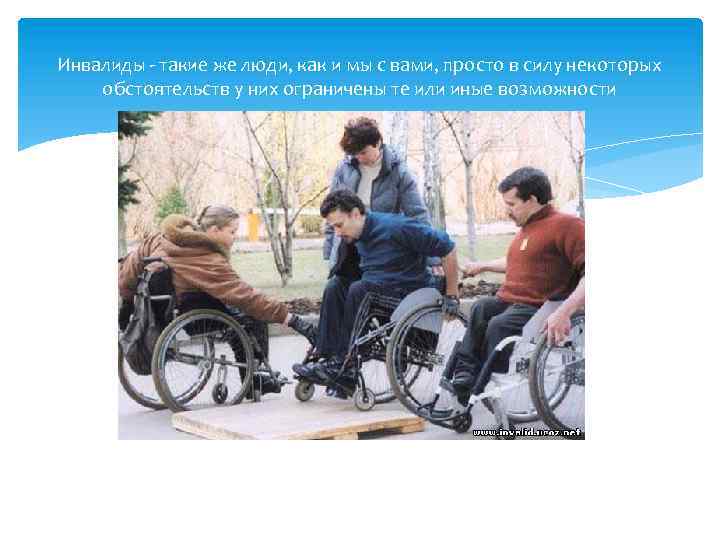 Инвалиды - такие же люди, как и мы с вами, просто в силу некоторых