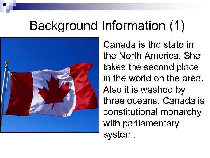 Background Information (1) Canada is the state in the North America. She takes the