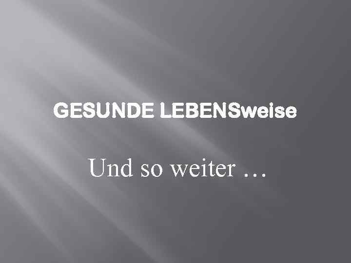 GESUNDE LEBENSweise Und so weiter … 