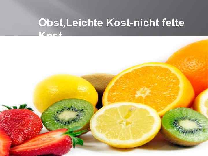 Obst, Leichte Kost-nicht fette Kost 