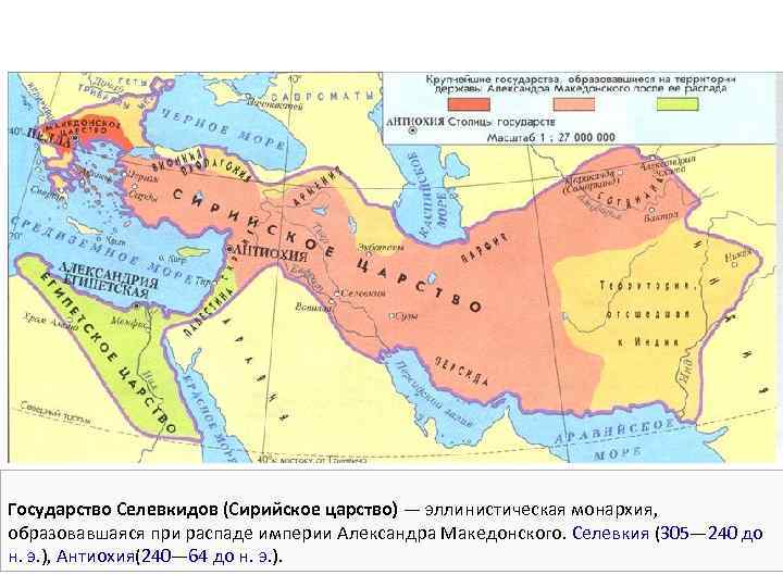Государство Селевкидов (Сирийское царство) — эллинистическая монархия, образовавшаяся при распаде империи Александра Македонского. Селевкия