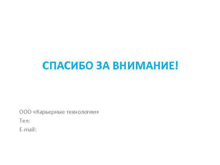 СПАСИБО ЗА ВНИМАНИЕ! ООО «Карьерные технологии» Тел: E-mail: 