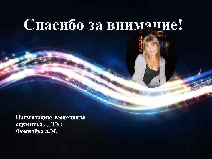 Спасибо за внимание! Презентацию выполнила студентка ДГТУ: Фомичёва А. М. 