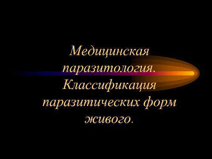 Медицинская паразитология. Классификация паразитических форм живого. 