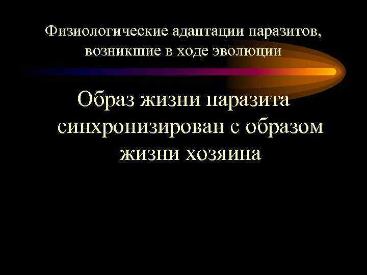 Физиологические адаптации паразитов, возникшие в ходе эволюции Образ жизни паразита синхронизирован с образом жизни