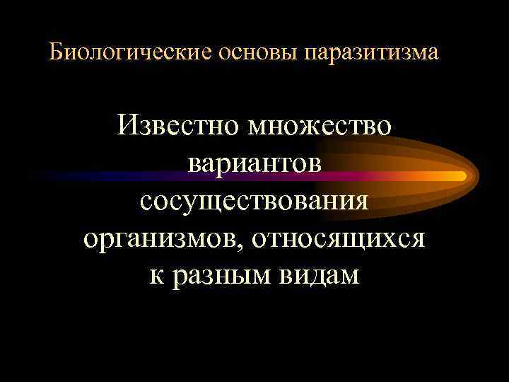 Биологические основы паразитизма Известно множество вариантов сосуществования организмов, относящихся к разным видам 