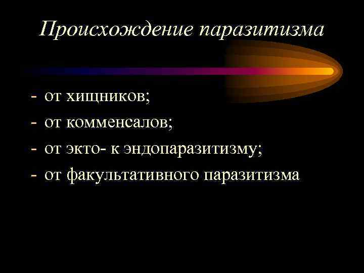 Происхождение паразитизма - от хищников; от комменсалов; от экто- к эндопаразитизму; от факультативного паразитизма