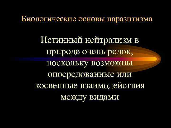 Биологические основы паразитизма Истинный нейтрализм в природе очень редок, поскольку возможны опосредованные или косвенные