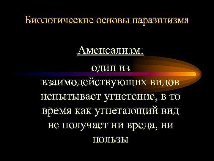 Биологические основы паразитизма Аменсализм: один из взаимодействующих видов испытывает угнетение, в то время как