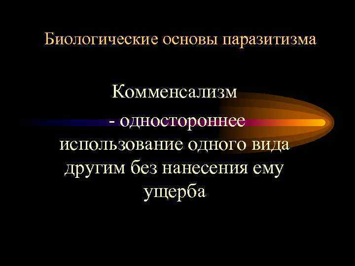 Биологические основы паразитизма Комменсализм - одностороннее использование одного вида другим без нанесения ему ущерба