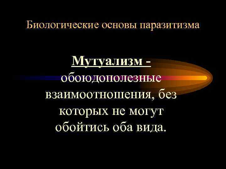 Биологические основы паразитизма Мутуализм обоюдополезные взаимоотношения, без которых не могут обойтись оба вида. 