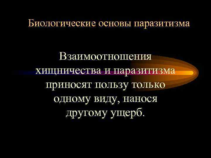 Биологические основы паразитизма Взаимоотношения хищничества и паразитизма приносят пользу только одному виду, нанося другому