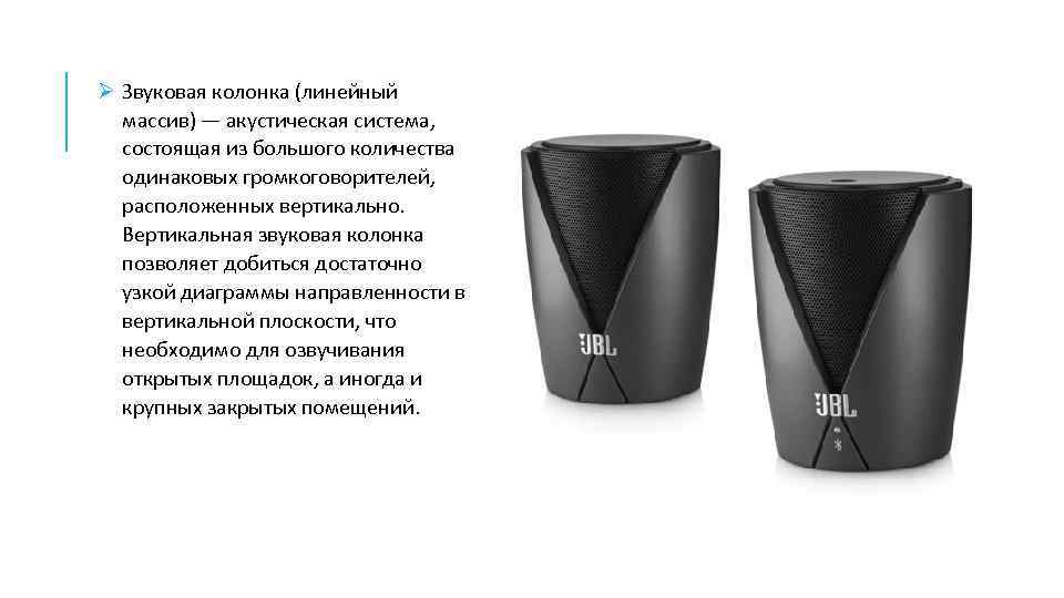 Ø Звуковая колонка (линейный массив) — акустическая система, состоящая из большого количества одинаковых громкоговорителей,