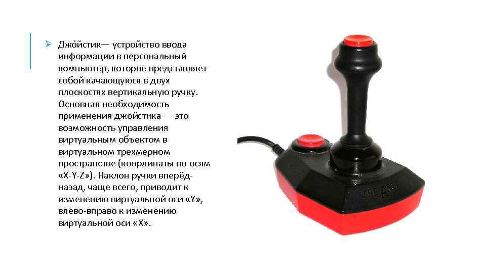 Ø Джо йстик— устройство ввода информации в персональный компьютер, которое представляет собой качающуюся в