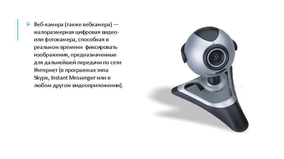 Ø Веб-камера (также вебкамера) — малоразмерная цифровая видеоили фотокамера, способная в реальном времени фиксировать