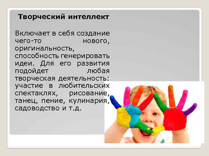 Творческий интеллект Включает в себя создание чего-то нового, оригинальность, способность генерировать идеи. Для его