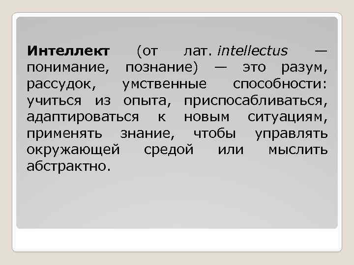 Интеллект (от лат. intellectus — понимание, познание) — это разум, рассудок, умственные способности: учиться