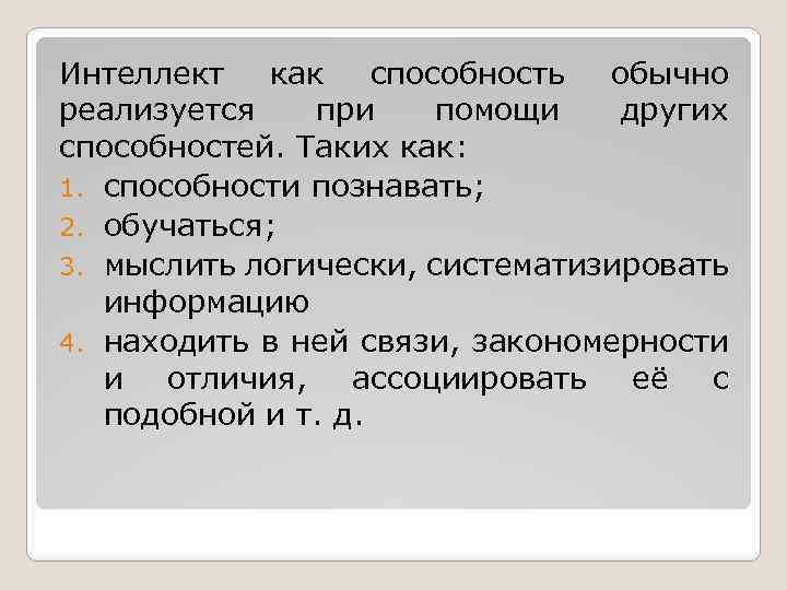 Интеллект как способность обычно реализуется при помощи других способностей. Таких как: 1. способности познавать;