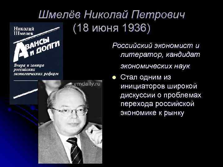 Шмелёв Николай Петрович (18 июня 1936) Российский экономист и литератор, кандидат экономических наук l